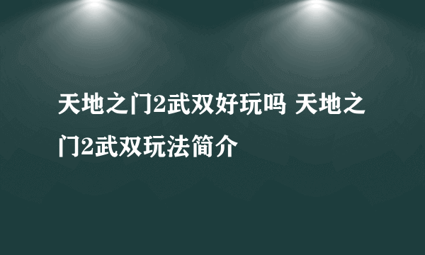 天地之门2武双好玩吗 天地之门2武双玩法简介