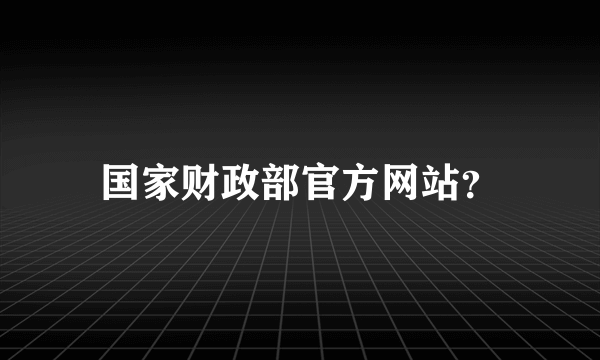 国家财政部官方网站？