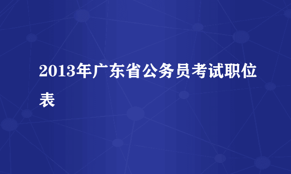 2013年广东省公务员考试职位表