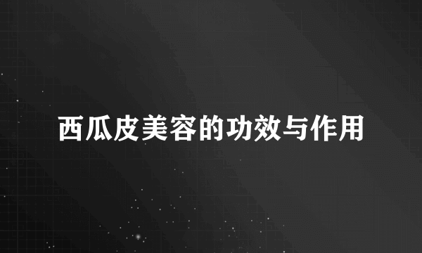 西瓜皮美容的功效与作用