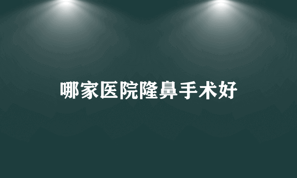 哪家医院隆鼻手术好