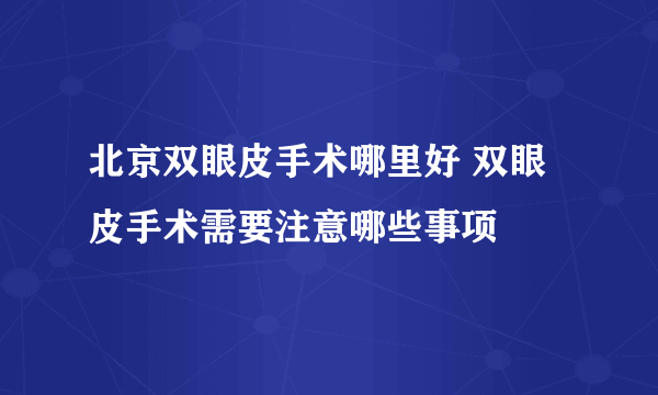 北京双眼皮手术哪里好 双眼皮手术需要注意哪些事项