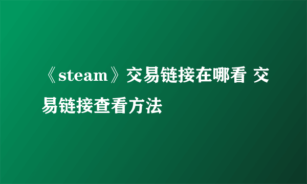《steam》交易链接在哪看 交易链接查看方法