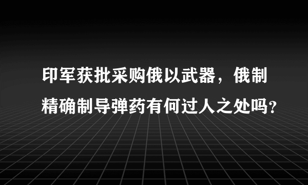 印军获批采购俄以武器，俄制精确制导弹药有何过人之处吗？
