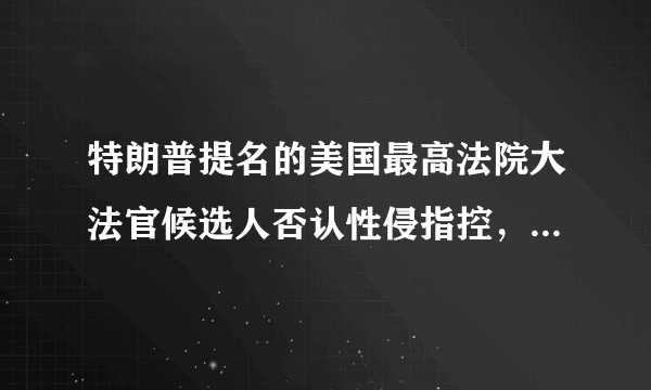 特朗普提名的美国最高法院大法官候选人否认性侵指控，你怎么看？