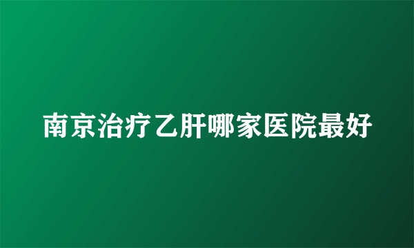 南京治疗乙肝哪家医院最好