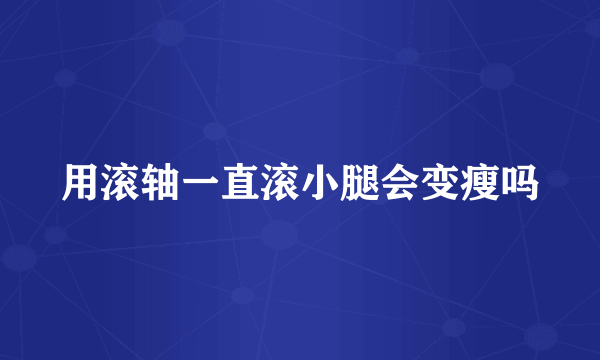 用滚轴一直滚小腿会变瘦吗
