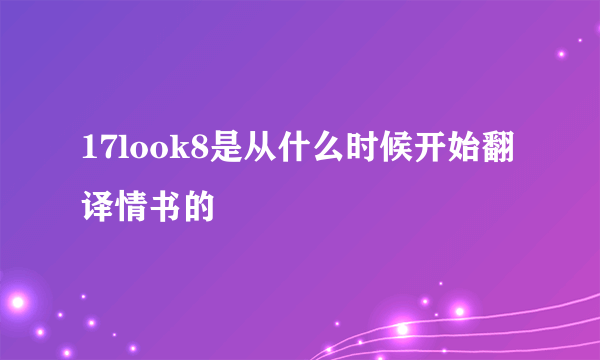 17look8是从什么时候开始翻译情书的
