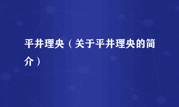 平井理央（关于平井理央的简介）