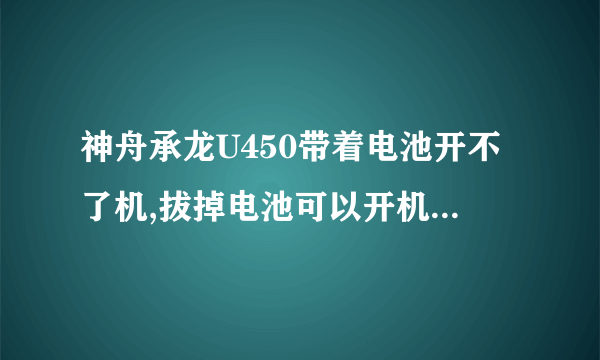神舟承龙U450带着电池开不了机,拔掉电池可以开机,但是开机后拔掉电池就关机了,电池显示是充满电的。