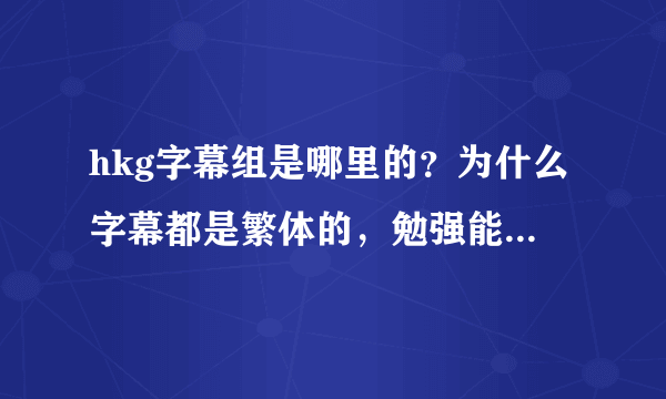 hkg字幕组是哪里的？为什么字幕都是繁体的，勉强能看明白。。。