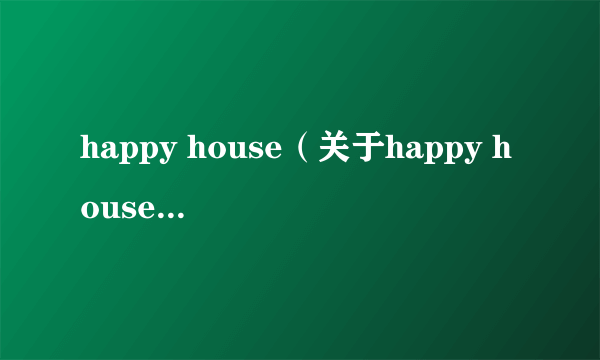 happy house（关于happy house的简介）