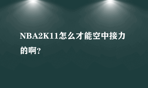 NBA2K11怎么才能空中接力的啊？