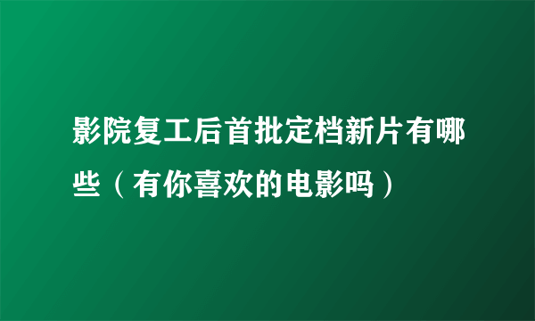 影院复工后首批定档新片有哪些（有你喜欢的电影吗）