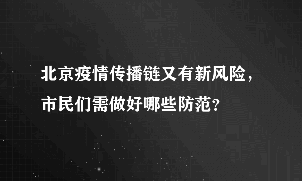 北京疫情传播链又有新风险，市民们需做好哪些防范？
