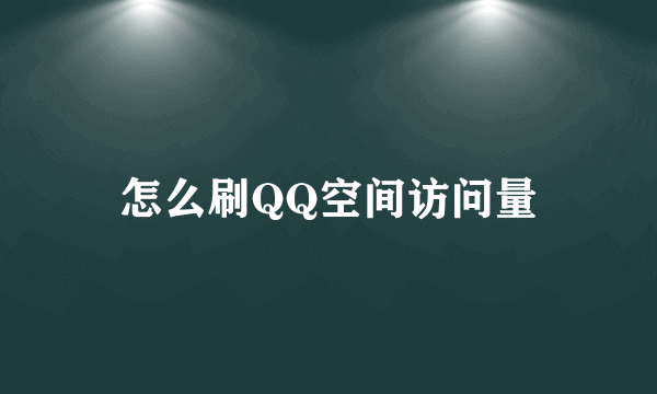 怎么刷QQ空间访问量