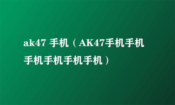 ak47 手机（AK47手机手机手机手机手机手机）