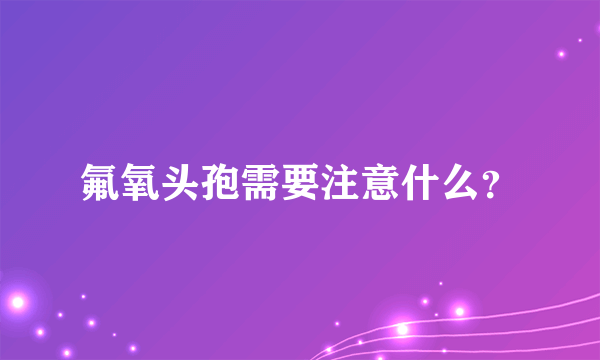 氟氧头孢需要注意什么？