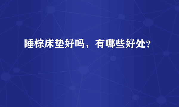 睡棕床垫好吗，有哪些好处？