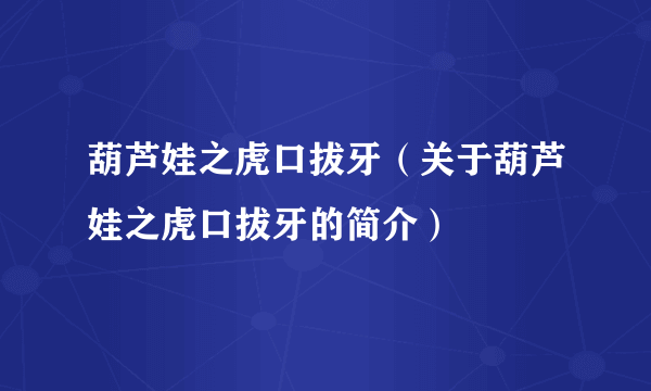 葫芦娃之虎口拔牙（关于葫芦娃之虎口拔牙的简介）