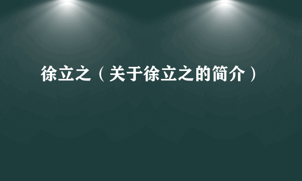 徐立之（关于徐立之的简介）