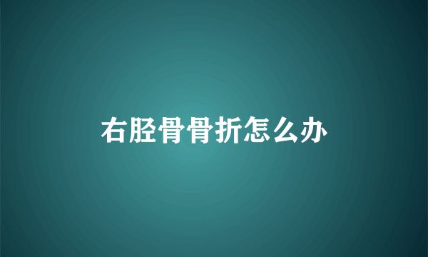 右胫骨骨折怎么办