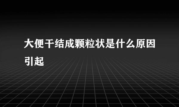 大便干结成颗粒状是什么原因引起