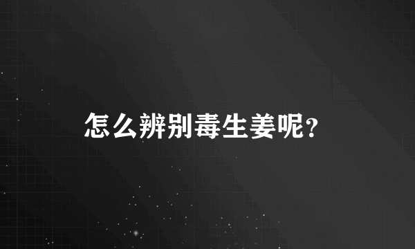 怎么辨别毒生姜呢？