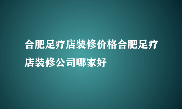 合肥足疗店装修价格合肥足疗店装修公司哪家好