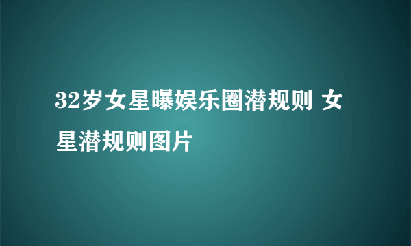 32岁女星曝娱乐圈潜规则 女星潜规则图片