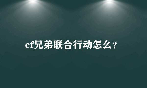 cf兄弟联合行动怎么？