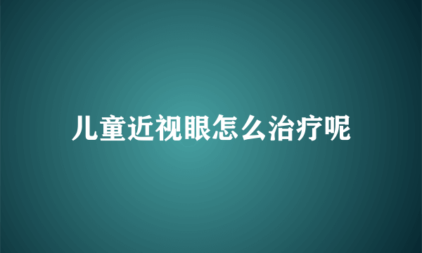 儿童近视眼怎么治疗呢