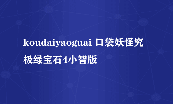 koudaiyaoguai 口袋妖怪究极绿宝石4小智版