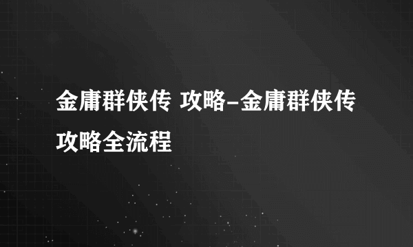 金庸群侠传 攻略-金庸群侠传攻略全流程
