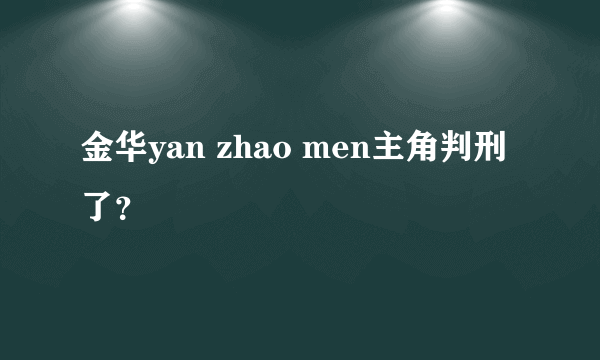 金华yan zhao men主角判刑了？