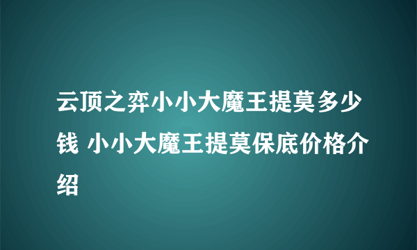 云顶之弈小小大魔王提莫多少钱 小小大魔王提莫保底价格介绍