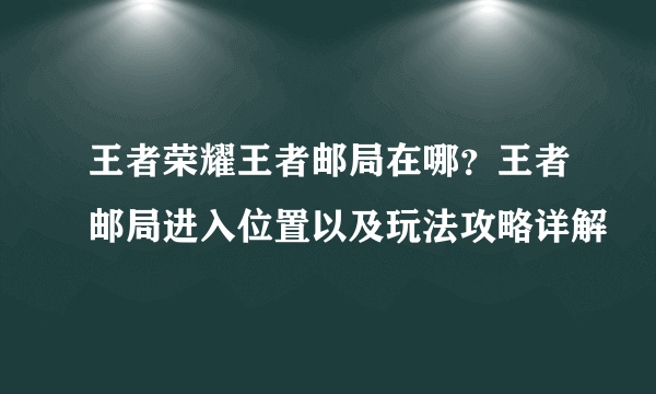 王者荣耀王者邮局在哪？王者邮局进入位置以及玩法攻略详解