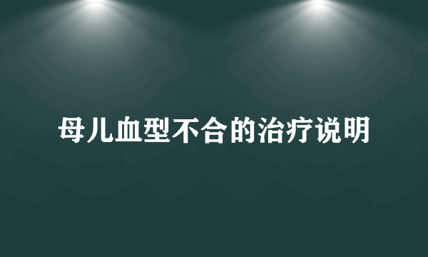母儿血型不合的治疗说明