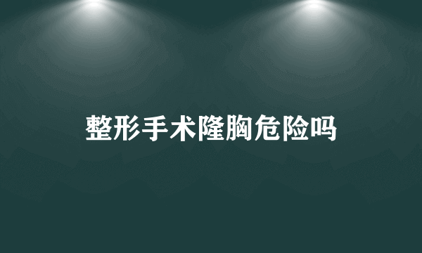 整形手术隆胸危险吗