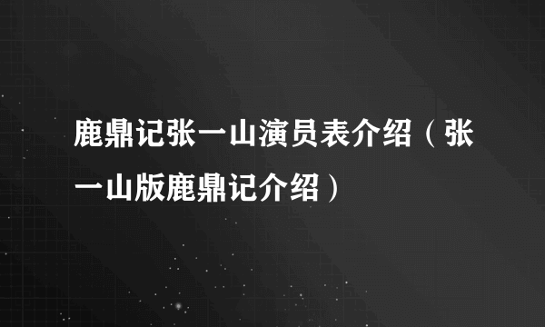 鹿鼎记张一山演员表介绍（张一山版鹿鼎记介绍）