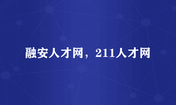 融安人才网，211人才网