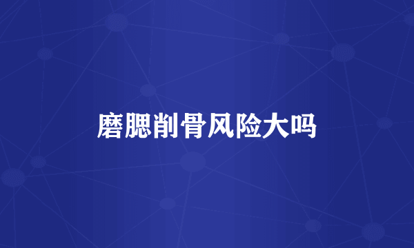 磨腮削骨风险大吗