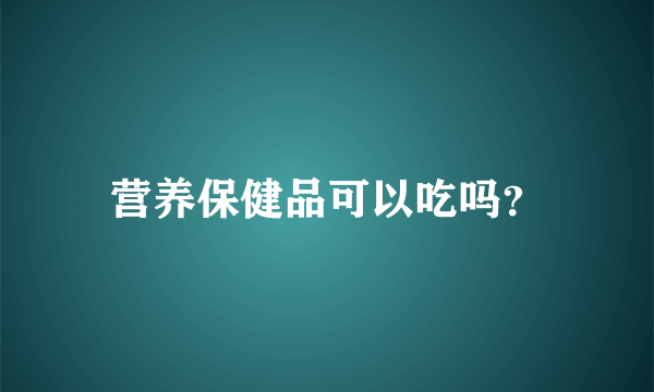 营养保健品可以吃吗？