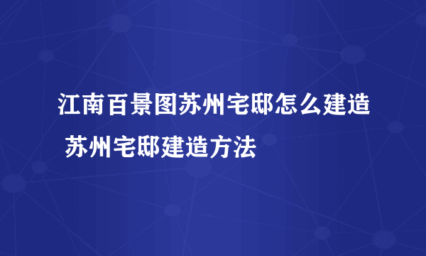 江南百景图苏州宅邸怎么建造 苏州宅邸建造方法