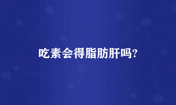 吃素会得脂肪肝吗?