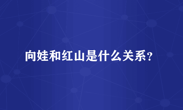 向娃和红山是什么关系？