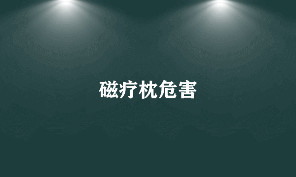 磁疗枕危害