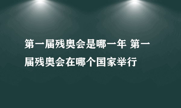 第一届残奥会是哪一年 第一届残奥会在哪个国家举行