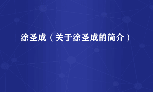 涂圣成（关于涂圣成的简介）