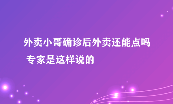 外卖小哥确诊后外卖还能点吗 专家是这样说的